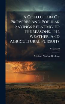 A Collection Of Proverbs And Popular Sayings Relating To The Seasons The Weather And Agricultural Pursuits
