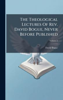 The Theological Lectures Of Rev. David Bogue Never Before Published