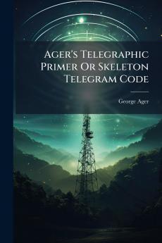 Ager's Telegraphic Primer Or Skeleton Telegram Code