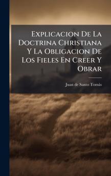 Explicacion De La Doctrina Christiana Y La Obligacion De Los Fieles En Creer Y Obrar
