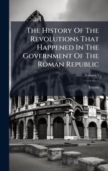 The History Of The Revolutions That Happened In The Government Of The Roman Republic