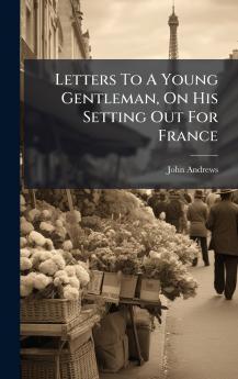 Letters To A Young Gentleman On His Setting Out For France