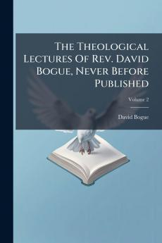 The Theological Lectures Of Rev. David Bogue Never Before Published