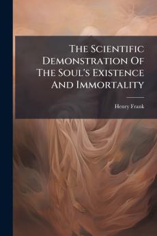 The Scientific Demonstration Of The Soul's Existence And Immortality