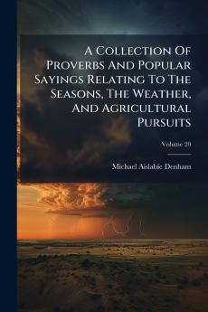 A Collection Of Proverbs And Popular Sayings Relating To The Seasons The Weather And Agricultural Pursuits