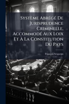 SystÃ¨me AbrÃ©gÃ© De Jurisprudence Criminelle AccommodÃ© Aux Loix Et Ã La Constitution Du Pays