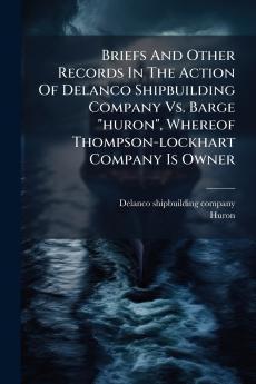 Briefs And Other Records In The Action Of Delanco Shipbuilding Company Vs. Barge huron Whereof Thompson-lockhart Company Is Owner