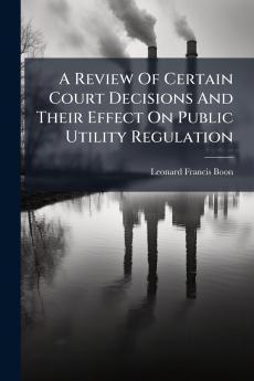 A Review Of Certain Court Decisions And Their Effect On Public Utility Regulation