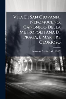 Vita Di San Giovanni Nepomuceno Canonico Della Metropolitana Di Praga E Martire Glorioso