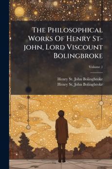 The Philosophical Works Of Henry St-john Lord Viscount Bolingbroke