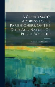 A Clergyman's Address To His Parishioners On The Duty And Nature Of Public Worship