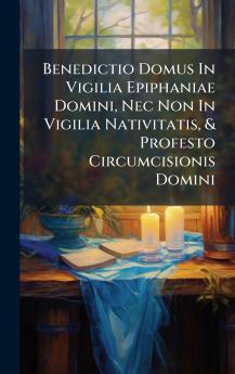 Benedictio Domus In Vigilia Epiphaniae Domini Nec Non In Vigilia Nativitatis & Profesto Circumcisionis Domini