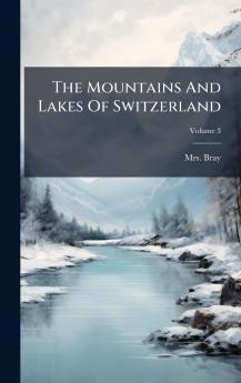 The Mountains And Lakes Of Switzerland