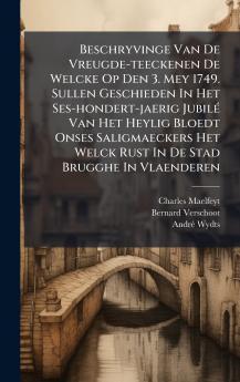 Beschryvinge Van De Vreugde-teeckenen De Welcke Op Den 3. Mey 1749. Sullen Geschieden In Het Ses-hondert-jaerig JubilÃ© Van Het Heylig Bloedt Onses Saligmaeckers Het Welck Rust In De Stad Brugghe In Vlaenderen