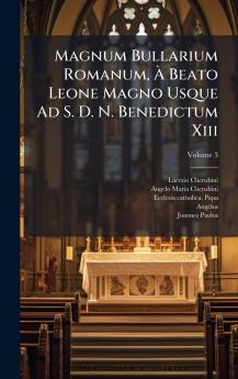 Magnum Bullarium Romanum Ã Beato Leone Magno Usque Ad S. D. N. Benedictum Xiii