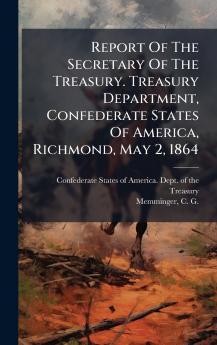Report Of The Secretary Of The Treasury. Treasury Department Confederate States Of America Richmond May 2 1864
