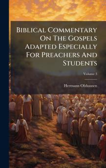 Biblical Commentary On The Gospels Adapted Especially For Preachers And Students