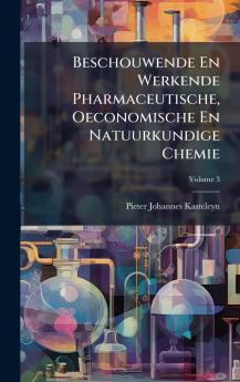 Beschouwende En Werkende Pharmaceutische Oeconomische En Natuurkundige Chemie