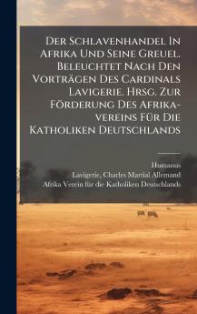Der Schlavenhandel In Afrika Und Seine Greuel. Beleuchtet Nach Den VortrÃ¤gen Des Cardinals Lavigerie. Hrsg. Zur FÃ¶rderung Des Afrika-vereins FÃ¼r Die Katholiken Deutschlands
