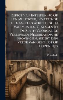 Berigt Van Inteekening Op Een Muntboek Bevattende De Namen En Afbeeldingen Van Munten Geslagen In De Zeven Voormalige Vereenigde Nederlandsche Provincien Sedert Den Vrede Van Gent Tot Op Onzen Tijd