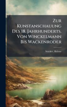 Zur Kunstanschauung Des 18. Jahrhunderts. Von Winckelmann Bis Wackenroder