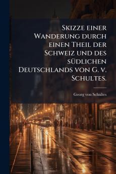 Skizze einer Wanderung durch einen Theil der Schweiz und des sÃ¼dlichen Deutschlands von G. v. Schultes.