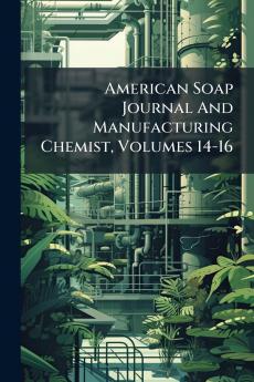 American Soap Journal And Manufacturing Chemist Volumes 14-16