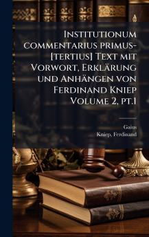 Institutionum commentarius primus-[tertius] Text mit Vorwort ErklÃ¤rung und AnhÃ¤ngen von Ferdinand Kniep Volume 2 pt.1