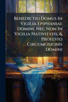 Benedictio Domus In Vigilia Epiphaniae Domini Nec Non In Vigilia Nativitatis & Profesto Circumcisionis Domini