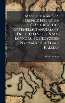 MÃ¡sodik RÃ¡kÃ³czi Ferencz Fejedelem IfjÃºsÃ¡ga 1676-1701; TÃ¶rtÃ©nelmi TanulmÃ¡ny. Eredeti Levelek S MÃ¡s EgykorÃº FÃ¶ljegyzÃ©sek NyomÃ¡n Ãrta Thaly KÃ¡lmÃ¡n