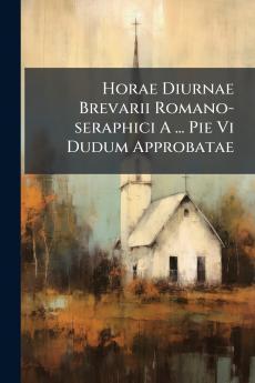 Horae Diurnae Brevarii Romano-seraphici A ... Pie Vi Dudum Approbatae