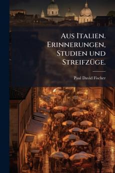 Aus Italien. Erinnerungen Studien und StreifzÃ¼ge.