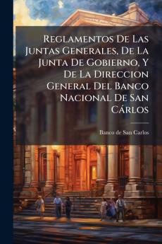 Reglamentos De Las Juntas Generales De La Junta De Gobierno Y De La Direccion General Del Banco Nacional De San CÃ¡rlos