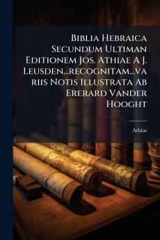 Biblia Hebraica Secundum Ultiman Editionem Jos. Athiae A J. Leusden...recognitam...variis Notis Illustrata Ab Ererard Vander Hooght