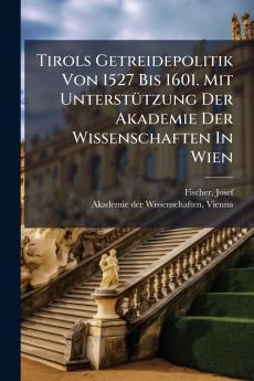Tirols Getreidepolitik Von 1527 Bis 1601. Mit UnterstÃ¼tzung Der Akademie Der Wissenschaften In Wien