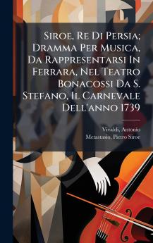 Siroe Re Di Persia; Dramma Per Musica Da Rappresentarsi In Ferrara Nel Teatro Bonacossi Da S. Stefano Il Carnevale Dell'anno 1739
