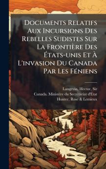 Documents Relatifs Aux Incursions Des Rebelles Sudistes Sur La FrontiÃ¨re Des Ãtats-unis Et Ã L'invasion Du Canada Par Les FÃ©niens