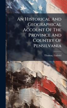 An Historical And Geographical Account Of The Province And Country Of Pensilvania