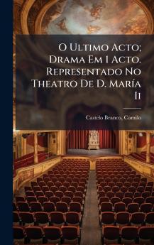 O Ultimo Acto; Drama Em 1 Acto. Representado No Theatro De D. MarÃ­a Ii