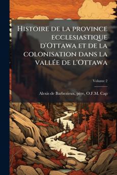 Histoire de la province ecclesiastique d'Ottawa et de la colonisation dans la vallÃ©e de l'Ottawa