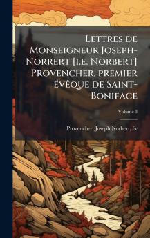 Lettres de Monseigneur Joseph-Norrert [i.e. Norbert] Provencher premier Ã©vÃªque de Saint-Boniface