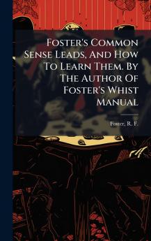 Foster's Common Sense Leads And How To Learn Them. By The Author Of Foster's Whist Manual
