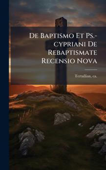 De Baptismo Et Ps.-cypriani De Rebaptismate Recensio Nova