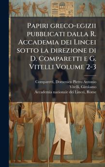 Papiri greco-egizii pubblicati dalla R. Accademia dei Lincei sotto la direzione di D. Comparetti e G. Vitelli Volume 2-3