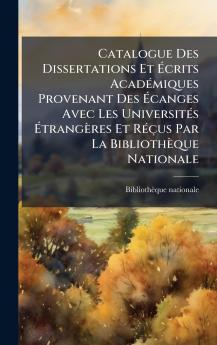 Catalogue Des Dissertations Et Ãcrits AcadÃ©miques Provenant Des Ãcanges Avec Les UniversitÃ©s ÃtrangÃ¨res Et RÃ©Ã§us Par La BibliothÃ¨que Nationale