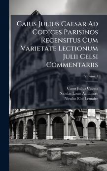 Caius Julius Caesar Ad Codices Parisinos Recensitus Cum Varietate Lectionum Julii Celsi Commentariis