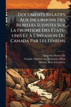 Documents Relatifs Aux Incursions Des Rebelles Sudistes Sur La FrontiÃ¨re Des Ãtats-unis Et Ã L'invasion Du Canada Par Les FÃ©niens