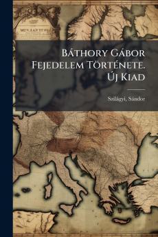 BÃ¡thory GÃ¡bor Fejedelem TÃ¶rtÃ©nete. Ãj Kiad
