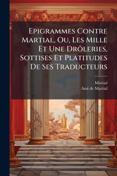 Epigrammes Contre Martial Ou Les Mille Et Une DrÃ´leries Sottises Et Platitudes De Ses Traducteurs