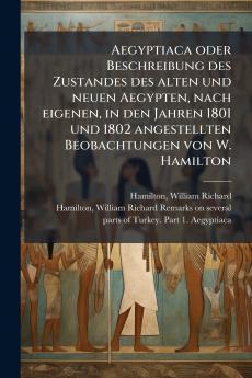 Aegyptiaca oder Beschreibung des Zustandes des alten und neuen Aegypten nach eigenen in den Jahren 1801 und 1802 angestellten Beobachtungen von W. Hamilton